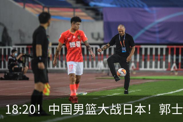 18:20！中国男篮大战日本！郭士强极有可能做出以下四个调整